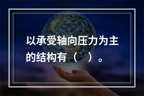 以承受轴向压力为主的结构有（　）。