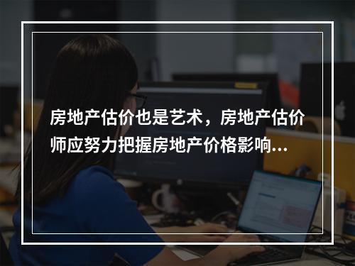 房地产估价也是艺术，房地产估价师应努力把握房地产价格影响因素