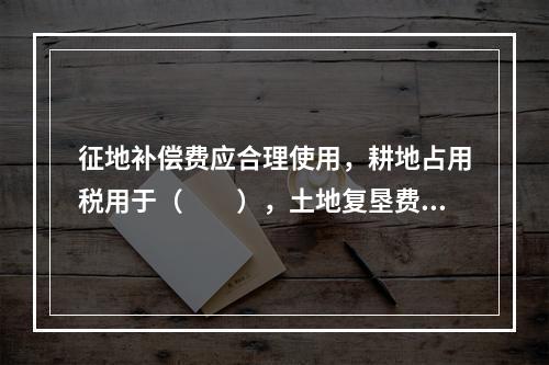 征地补偿费应合理使用，耕地占用税用于（　　），土地复垦费、