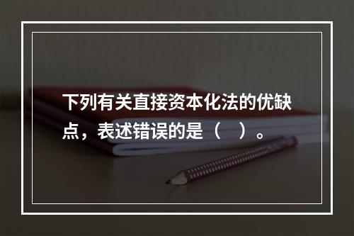 下列有关直接资本化法的优缺点，表述错误的是（　）。