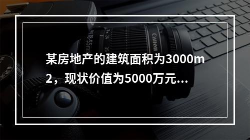 某房地产的建筑面积为3000m2，现状价值为5000万元，若