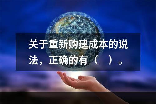 关于重新购建成本的说法，正确的有（　）。