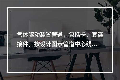 气体驱动装置管道，包括卡、套连接件。按设计图示管道中心线长度