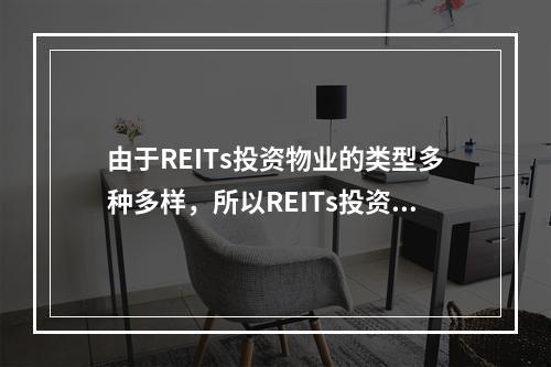 由于REITs投资物业的类型多种多样，所以REITs投资者