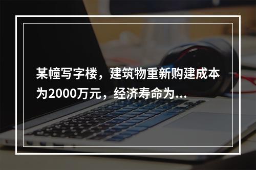 某幢写字楼，建筑物重新购建成本为2000万元，经济寿命为50