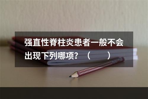 强直性脊柱炎患者一般不会出现下列哪项？（　　）