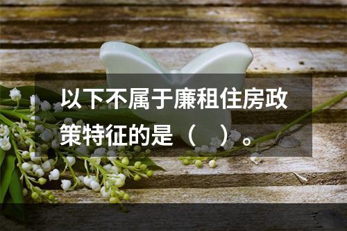 以下不属于廉租住房政策特征的是（　）。