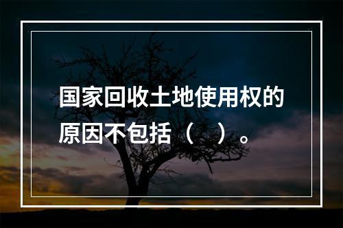 国家回收土地使用权的原因不包括（　）。