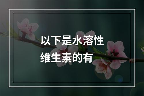 以下是水溶性维生素的有