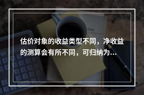 估价对象的收益类型不同，净收益的测算会有所不同，可归纳为4种