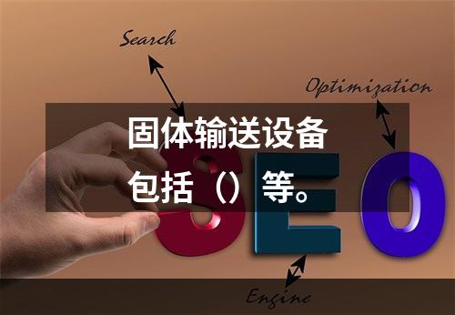 固体输送设备包括（）等。