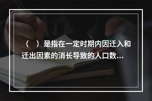 （　）是指在一定时期内因迁入和迁出因素的消长导致的人口数量增