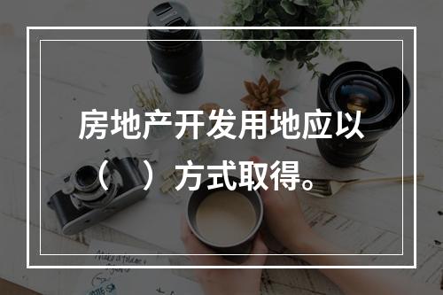 房地产开发用地应以（　）方式取得。