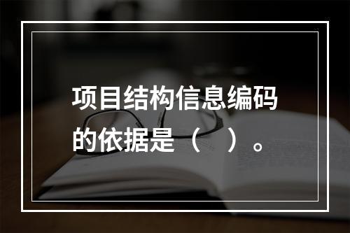 项目结构信息编码的依据是（　）。