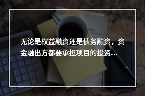 无论是权益融资还是债务融资，资金融出方都要承担项目的投资风