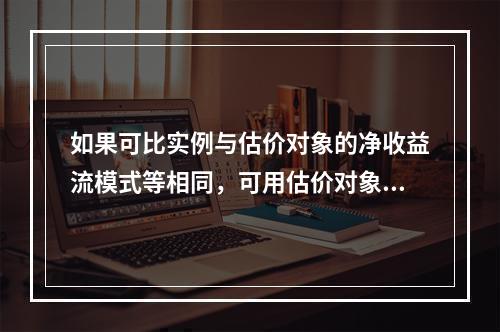 如果可比实例与估价对象的净收益流模式等相同，可用估价对象的净