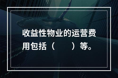 收益性物业的运营费用包括（　　）等。