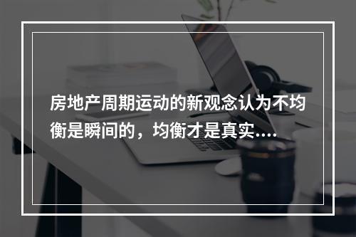 房地产周期运动的新观念认为不均衡是瞬间的，均衡才是真实.永续