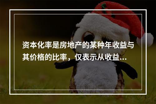 资本化率是房地产的某种年收益与其价格的比率，仅表示从收益到价