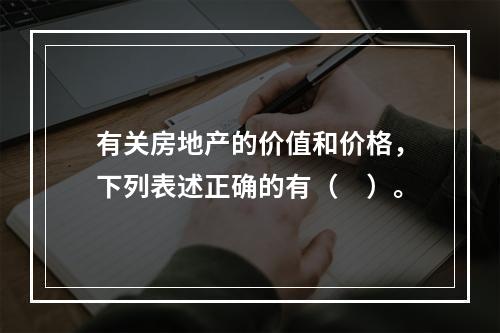 有关房地产的价值和价格，下列表述正确的有（　）。