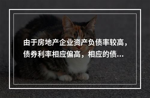 由于房地产企业资产负债率较高，债券利率相应偏高，相应的债券