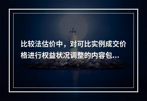 比较法估价中，对可比实例成交价格进行权益状况调整的内容包括（