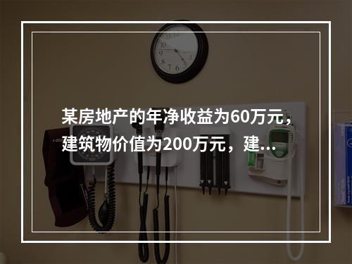 某房地产的年净收益为60万元，建筑物价值为200万元，建筑物