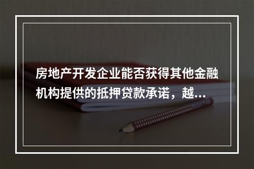 房地产开发企业能否获得其他金融机构提供的抵押贷款承诺，越来