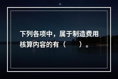 下列各项中，属于制造费用核算内容的有（　　）。