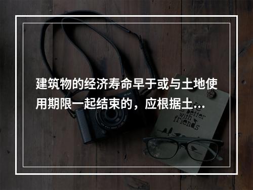 建筑物的经济寿命早于或与土地使用期限一起结束的，应根据土地剩