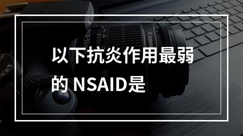 以下抗炎作用最弱的 NSAID是