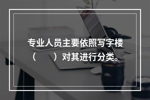 专业人员主要依照写字楼（　　）对其进行分类。