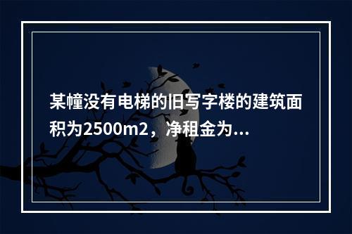 某幢没有电梯的旧写字楼的建筑面积为2500m2，净租金为73