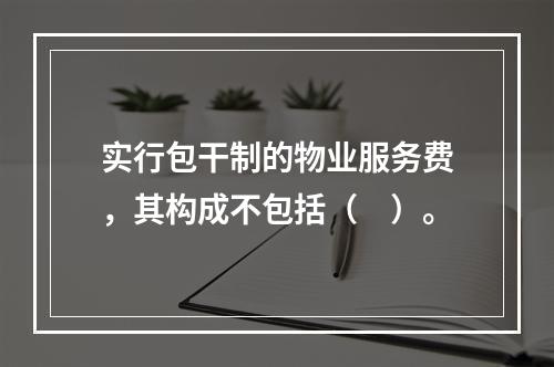 实行包干制的物业服务费，其构成不包括（　）。