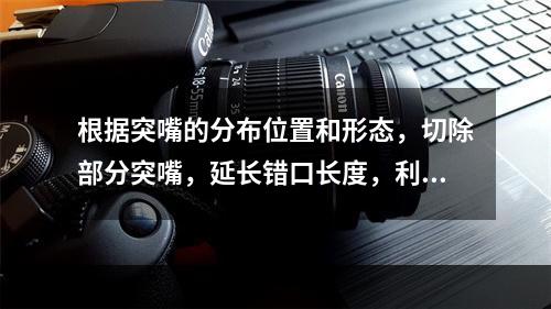 根据突嘴的分布位置和形态，切除部分突嘴，延长错口长度，利于船