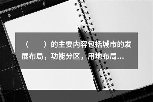 （　　）的主要内容包括城市的发展布局，功能分区，用地布局，