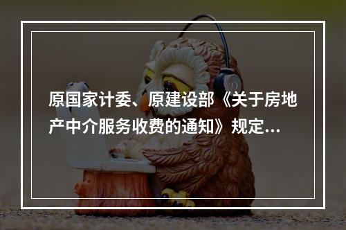 原国家计委、原建设部《关于房地产中介服务收费的通知》规定，