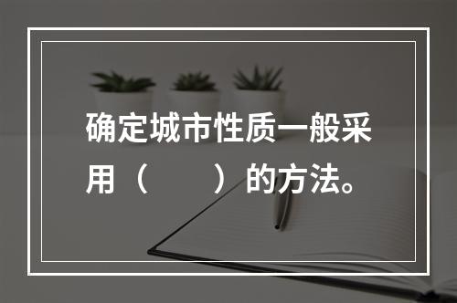 确定城市性质一般采用（　　）的方法。