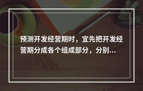 预测开发经营期时，宜先把开发经营期分成各个组成部分，分别预测