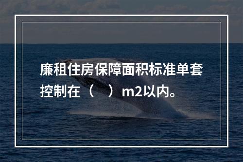 廉租住房保障面积标准单套控制在（　）m2以内。