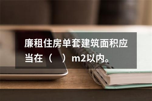 廉租住房单套建筑面积应当在（　）m2以内。