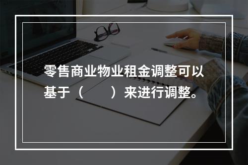 零售商业物业租金调整可以基于（　　）来进行调整。