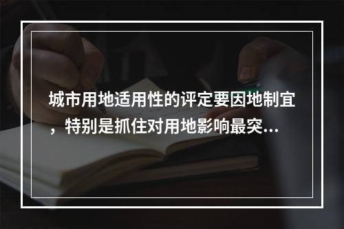 城市用地适用性的评定要因地制宜，特别是抓住对用地影响最突出