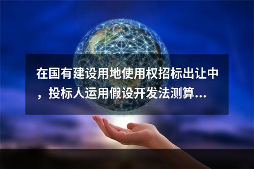 在国有建设用地使用权招标出让中，投标人运用假设开发法测算的投