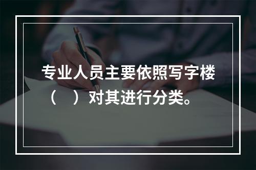 专业人员主要依照写字楼（　）对其进行分类。