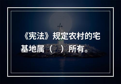 《宪法》规定农村的宅基地属（　）所有。