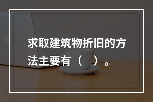 求取建筑物折旧的方法主要有（　）。