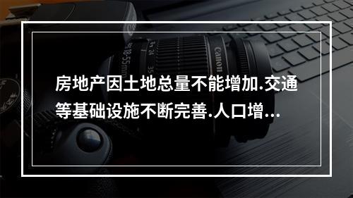 房地产因土地总量不能增加.交通等基础设施不断完善.人口增加等