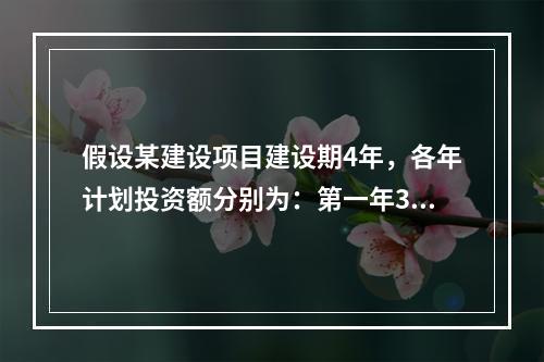 假设某建设项目建设期4年，各年计划投资额分别为：第一年36