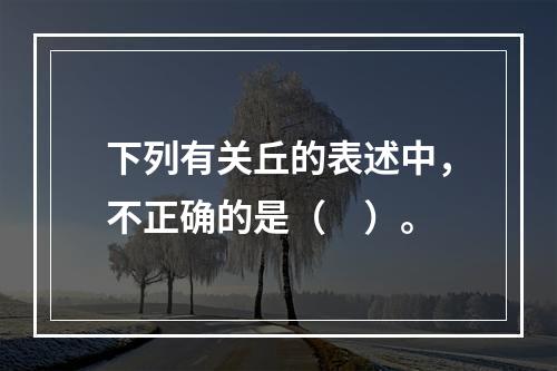 下列有关丘的表述中，不正确的是（　）。